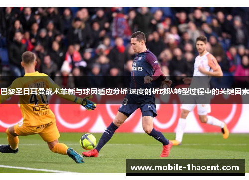 巴黎圣日耳曼战术革新与球员适应分析 深度剖析球队转型过程中的关键因素 巴黎圣日耳曼战术革新与球员适应分析 深度剖析球队转型过程中的关键因素