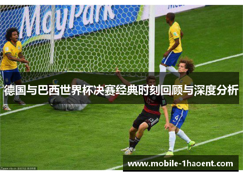 德国与巴西世界杯决赛经典时刻回顾与深度分析