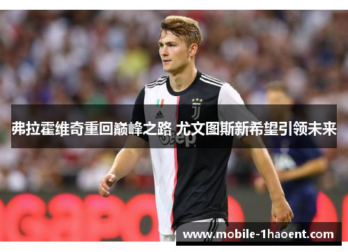 弗拉霍维奇重回巅峰之路 尤文图斯新希望引领未来 弗拉霍维奇重回巅峰之路 尤文图斯新希望引领未来