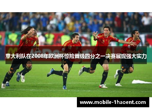 意大利队在2008年欧洲杯惊险晋级四分之一决赛展现强大实力 意大利队在2008年欧洲杯惊险晋级四分之一决赛展现强大实力