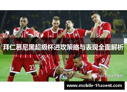 拜仁慕尼黑超级杯进攻策略与表现全面解析 拜仁慕尼黑超级杯进攻策略与表现全面解析