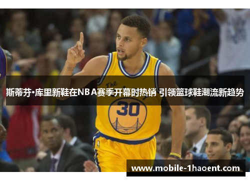 斯蒂芬·库里新鞋在NBA赛季开幕时热销 引领篮球鞋潮流新趋势
