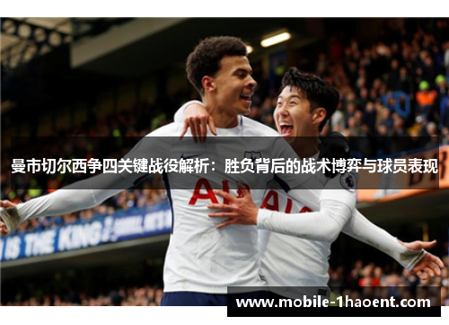曼市切尔西争四关键战役解析:胜负背后的战术博弈与球员表现 曼市切尔西争四关键战役解析:胜负背后的战术博弈与球员表现