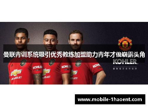 曼联青训系统吸引优秀教练加盟助力青年才俊崭露头角 曼联青训系统吸引优秀教练加盟助力青年才俊崭露头角
