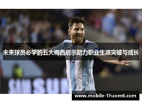 未来球员必学的五大梅西启示助力职业生涯突破与成长 未来球员必学的五大梅西启示助力职业生涯突破与成长