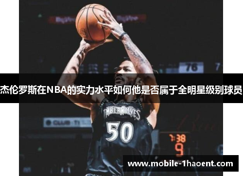 杰伦罗斯在NBA的实力水平如何他是否属于全明星级别球员 杰伦罗斯在NBA的实力水平如何他是否属于全明星级别球员