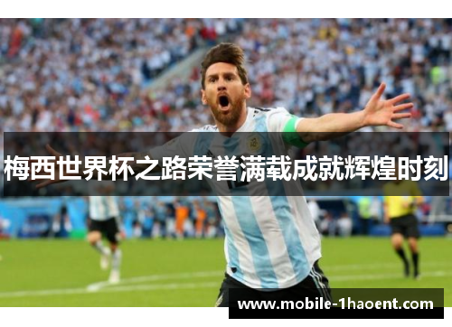 梅西世界杯之路荣誉满载成就辉煌时刻 梅西世界杯之路荣誉满载成就辉煌时刻