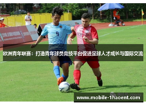 欧洲青年联赛:打造青年球员竞技平台促进足球人才成长与国际交流 欧洲青年联赛:打造青年球员竞技平台促进足球人才成长与国际交流