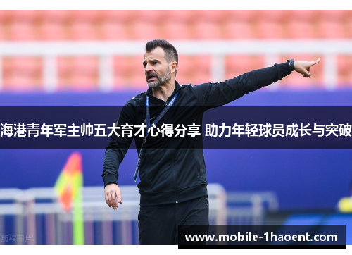 海港青年军主帅五大育才心得分享 助力年轻球员成长与突破