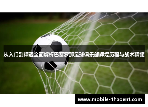 从入门到精通全面解析巴塞罗那足球俱乐部辉煌历程与战术精髓 从入门到精通全面解析巴塞罗那足球俱乐部辉煌历程与战术精髓