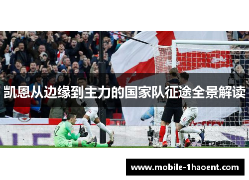 凯恩从边缘到主力的国家队征途全景解读 凯恩从边缘到主力的国家队征途全景解读