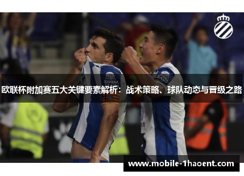 欧联杯附加赛五大关键要素解析：战术策略、球队动态与晋级之路