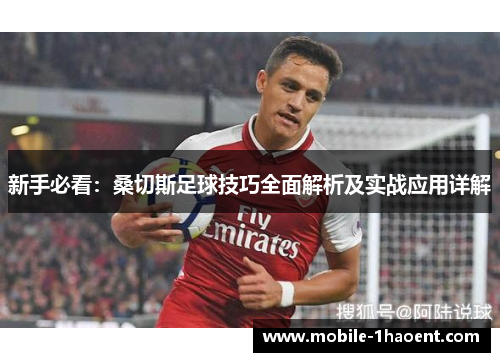 新手必看:桑切斯足球技巧全面解析及实战应用详解 新手必看:桑切斯足球技巧全面解析及实战应用详解
