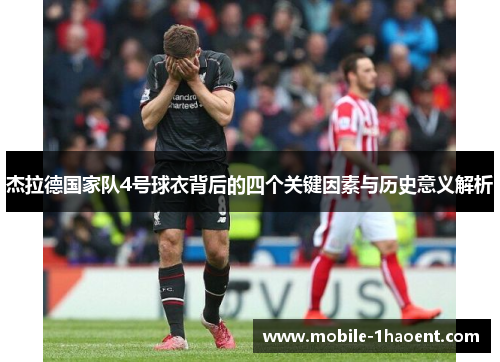 杰拉德国家队4号球衣背后的四个关键因素与历史意义解析 杰拉德国家队4号球衣背后的四个关键因素与历史意义解析