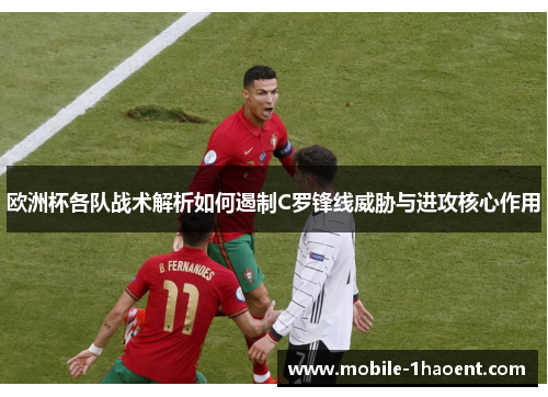 欧洲杯各队战术解析如何遏制C罗锋线威胁与进攻核心作用 欧洲杯各队战术解析如何遏制C罗锋线威胁与进攻核心作用