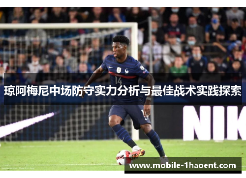 琼阿梅尼中场防守实力分析与最佳战术实践探索