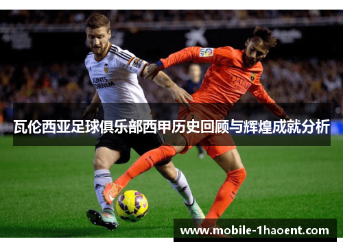 瓦伦西亚足球俱乐部西甲历史回顾与辉煌成就分析 瓦伦西亚足球俱乐部西甲历史回顾与辉煌成就分析