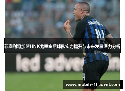 菲奥利奇加盟HNK戈里察后球队实力提升与未来发展潜力分析