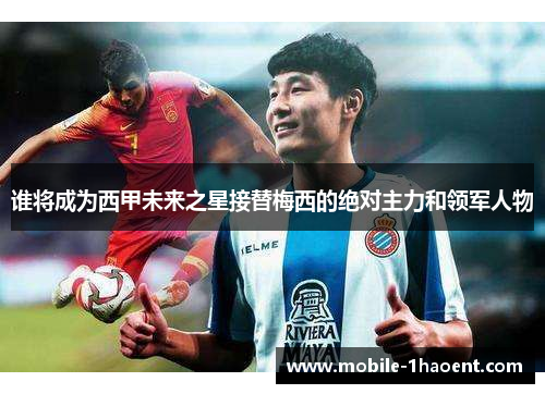 谁将成为西甲未来之星接替梅西的绝对主力和领军人物 谁将成为西甲未来之星接替梅西的绝对主力和领军人物