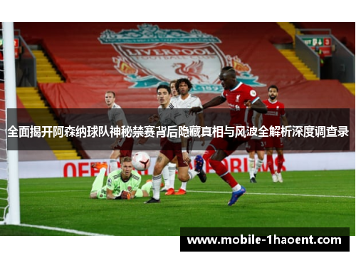 全面揭开阿森纳球队神秘禁赛背后隐藏真相与风波全解析深度调查录