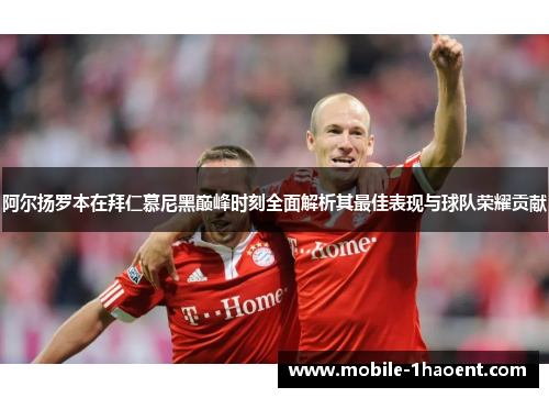 阿尔扬罗本在拜仁慕尼黑巅峰时刻全面解析其最佳表现与球队荣耀贡献 阿尔扬罗本在拜仁慕尼黑巅峰时刻全面解析其最佳表现与球队荣耀贡献