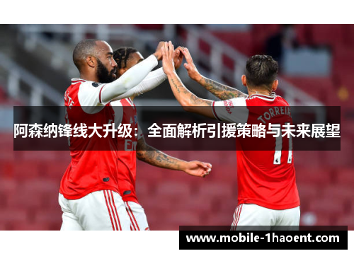 阿森纳锋线大升级：全面解析引援策略与未来展望