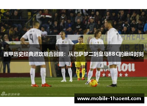 西甲历史经典进攻组合回顾：从巴萨梦二到皇马BBC的巅峰时刻