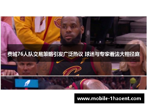 费城76人队交易策略引发广泛热议 球迷与专家看法大相径庭