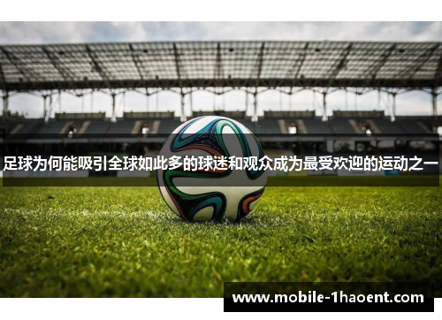 足球为何能吸引全球如此多的球迷和观众成为最受欢迎的运动之一