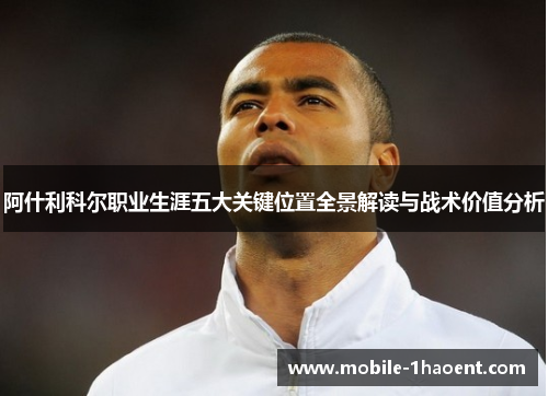 阿什利科尔职业生涯五大关键位置全景解读与战术价值分析