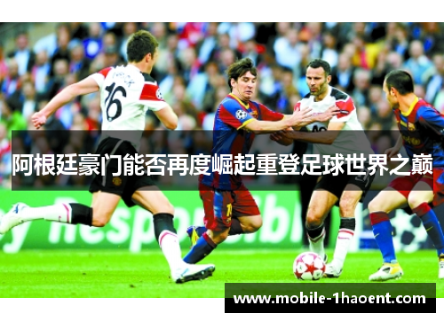 阿根廷豪门能否再度崛起重登足球世界之巅