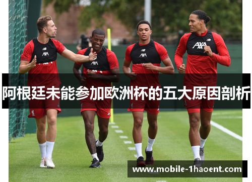 阿根廷未能参加欧洲杯的五大原因剖析 阿根廷未能参加欧洲杯的五大原因剖析