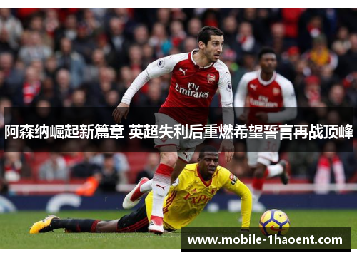 阿森纳崛起新篇章 英超失利后重燃希望誓言再战顶峰