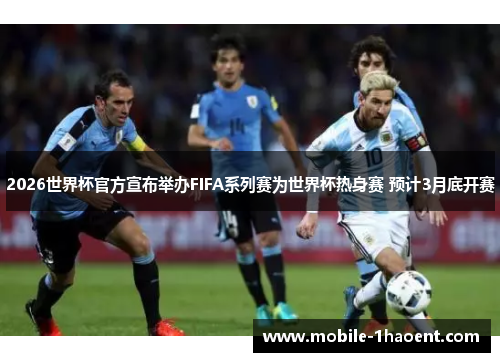 2026世界杯官方宣布举办FIFA系列赛为世界杯热身赛 预计3月底开赛