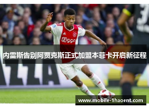 内雷斯告别阿贾克斯正式加盟本菲卡开启新征程 内雷斯告别阿贾克斯正式加盟本菲卡开启新征程